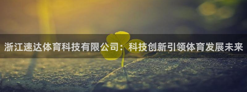 浙江速达体育科技有限公司：科技创新引领体育发展未来