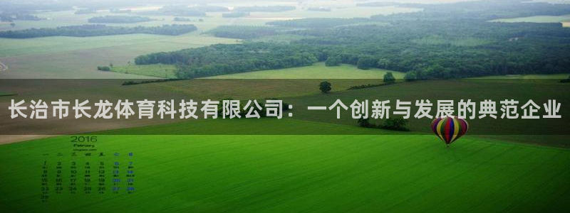 长治市长龙体育科技有限公司：一个创新与发展的典范企业