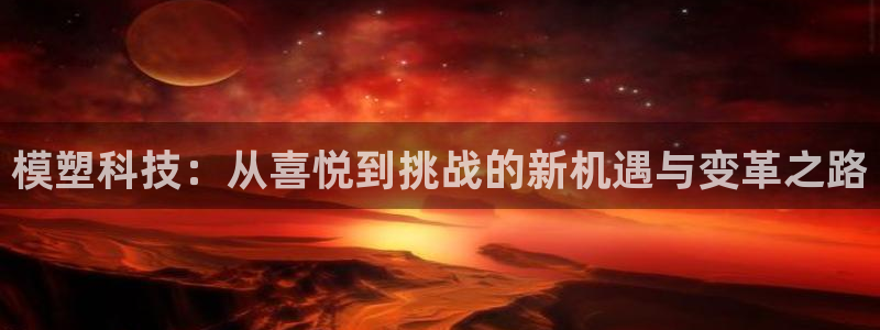模塑科技：从喜悦到挑战的新机遇与变革之路